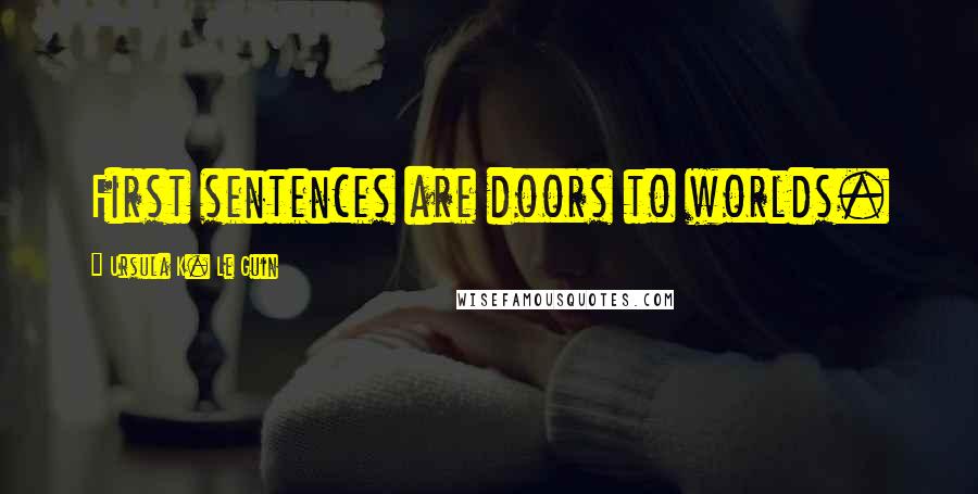 Ursula K. Le Guin Quotes: First sentences are doors to worlds.