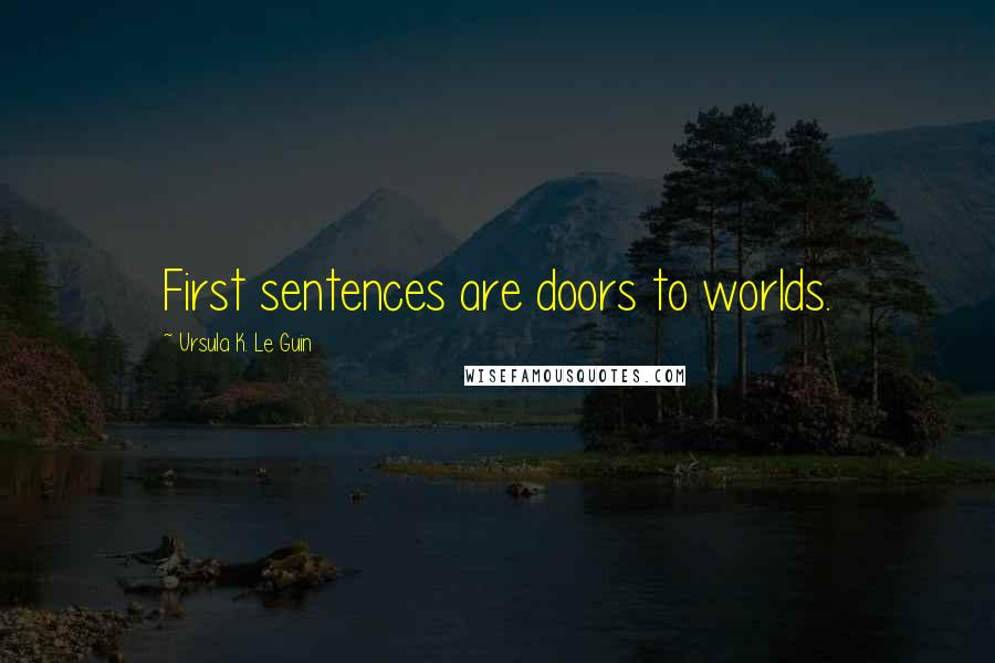 Ursula K. Le Guin Quotes: First sentences are doors to worlds.