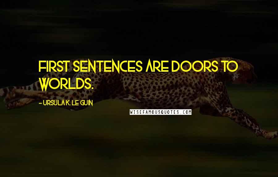 Ursula K. Le Guin Quotes: First sentences are doors to worlds.