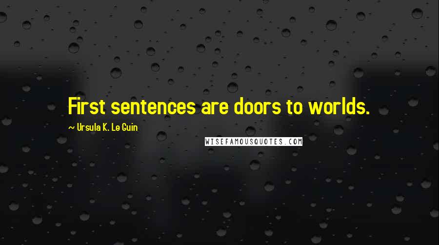 Ursula K. Le Guin Quotes: First sentences are doors to worlds.