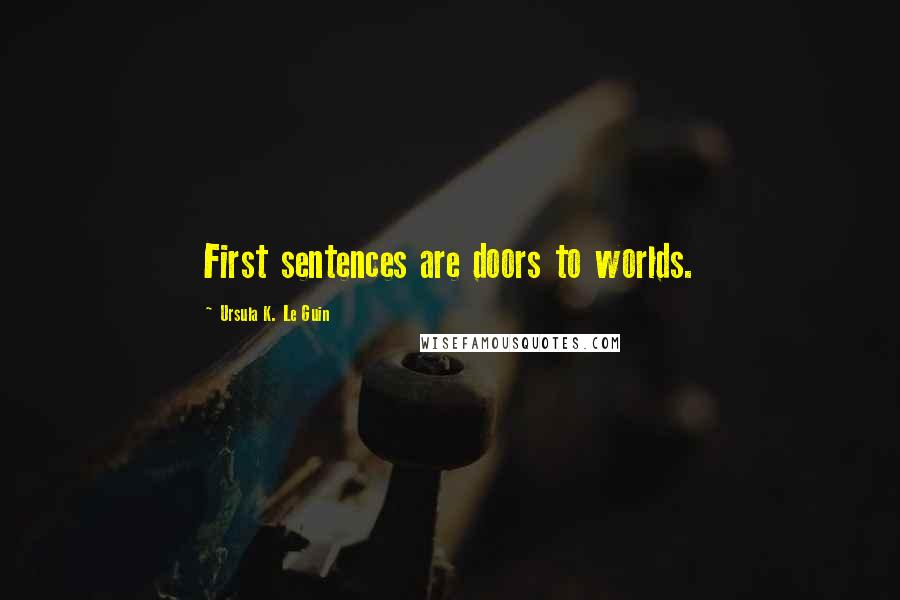 Ursula K. Le Guin Quotes: First sentences are doors to worlds.