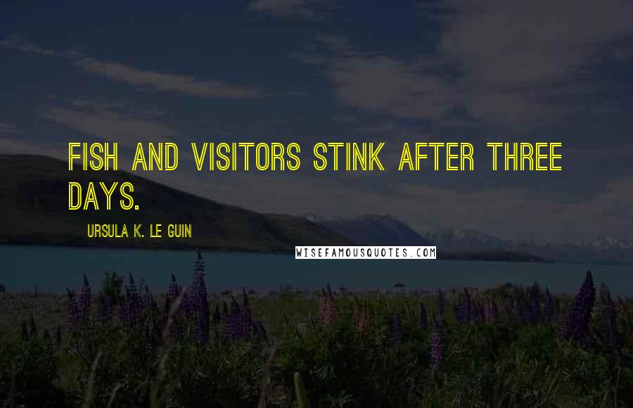 Ursula K. Le Guin Quotes: Fish and visitors stink after three days.