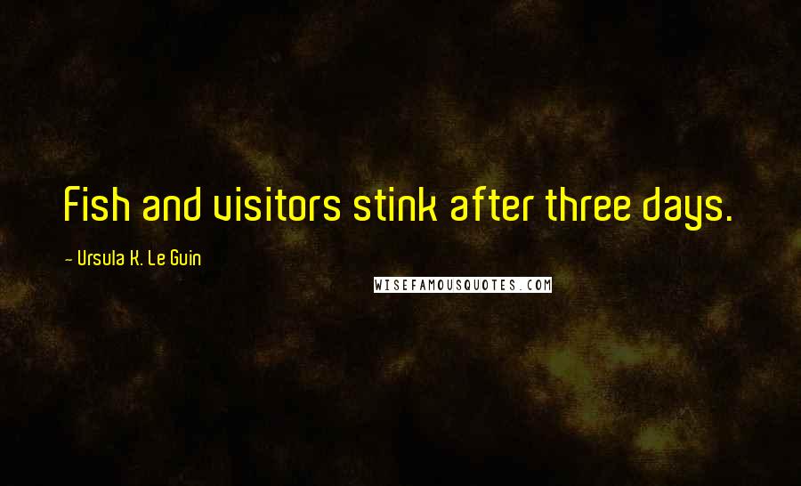 Ursula K. Le Guin Quotes: Fish and visitors stink after three days.
