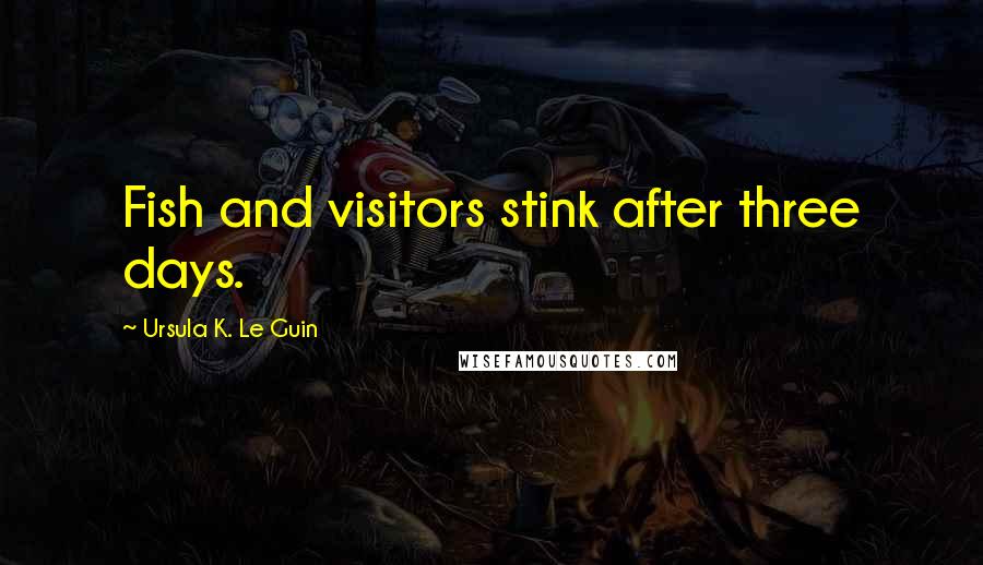 Ursula K. Le Guin Quotes: Fish and visitors stink after three days.