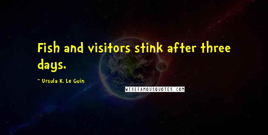 Ursula K. Le Guin Quotes: Fish and visitors stink after three days.