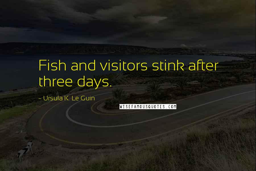 Ursula K. Le Guin Quotes: Fish and visitors stink after three days.