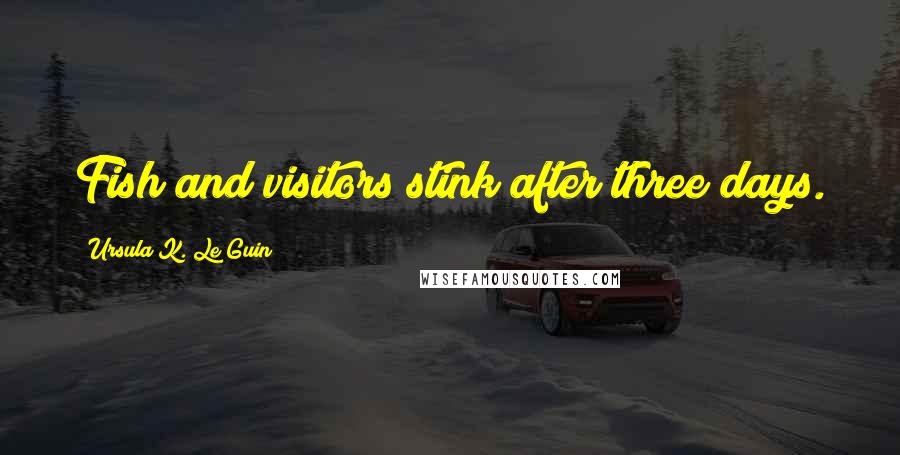 Ursula K. Le Guin Quotes: Fish and visitors stink after three days.