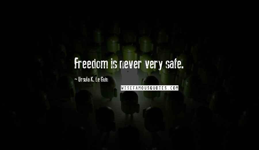 Ursula K. Le Guin Quotes: Freedom is never very safe.