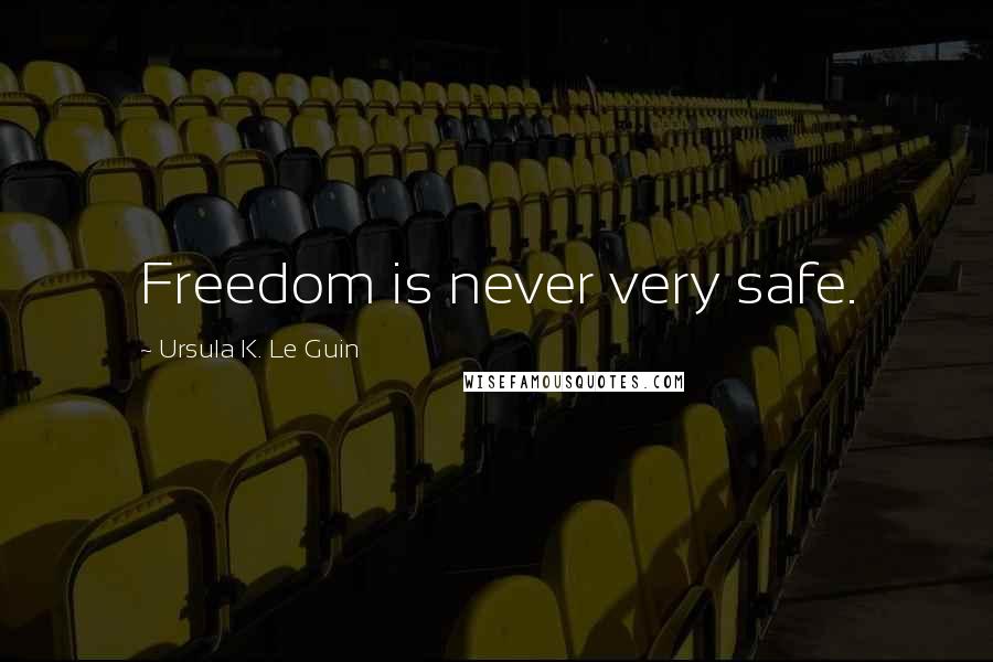 Ursula K. Le Guin Quotes: Freedom is never very safe.