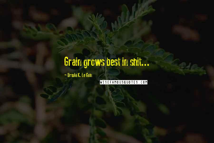 Ursula K. Le Guin Quotes: Grain grows best in shit...