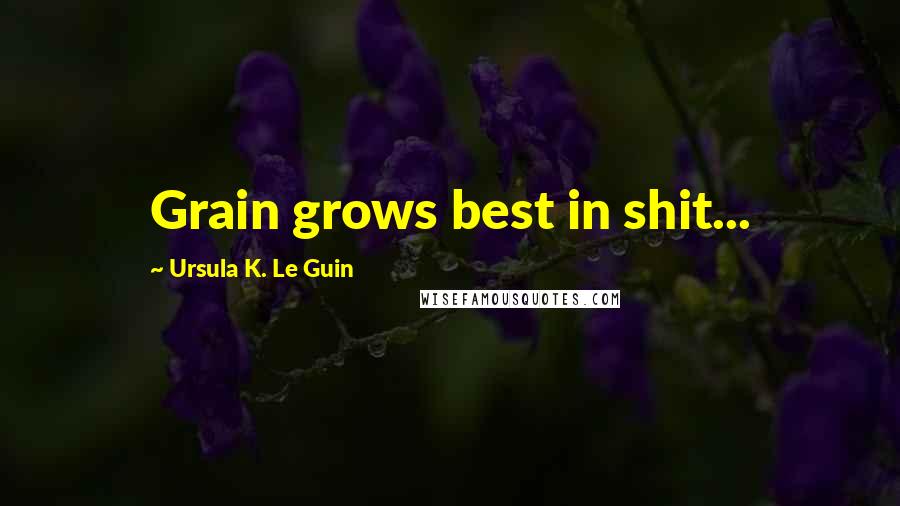 Ursula K. Le Guin Quotes: Grain grows best in shit...