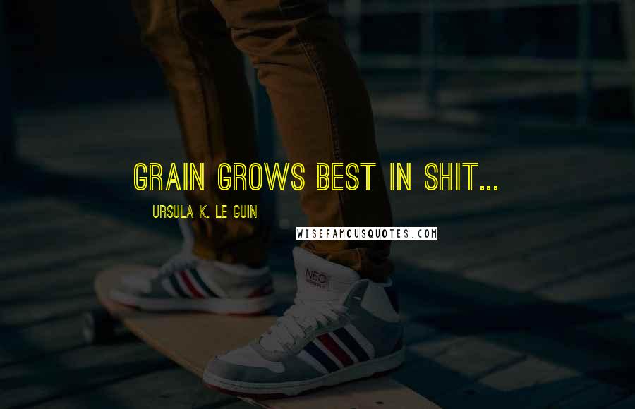 Ursula K. Le Guin Quotes: Grain grows best in shit...