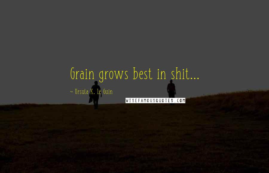 Ursula K. Le Guin Quotes: Grain grows best in shit...