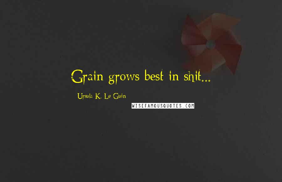 Ursula K. Le Guin Quotes: Grain grows best in shit...