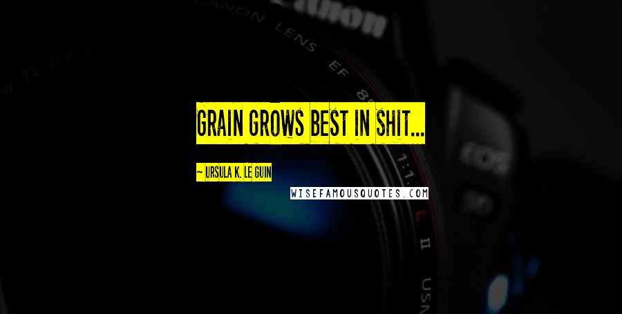 Ursula K. Le Guin Quotes: Grain grows best in shit...