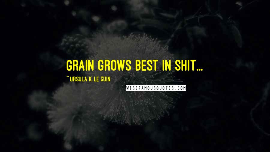 Ursula K. Le Guin Quotes: Grain grows best in shit...