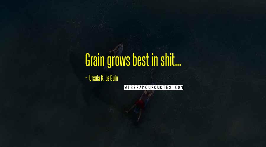 Ursula K. Le Guin Quotes: Grain grows best in shit...