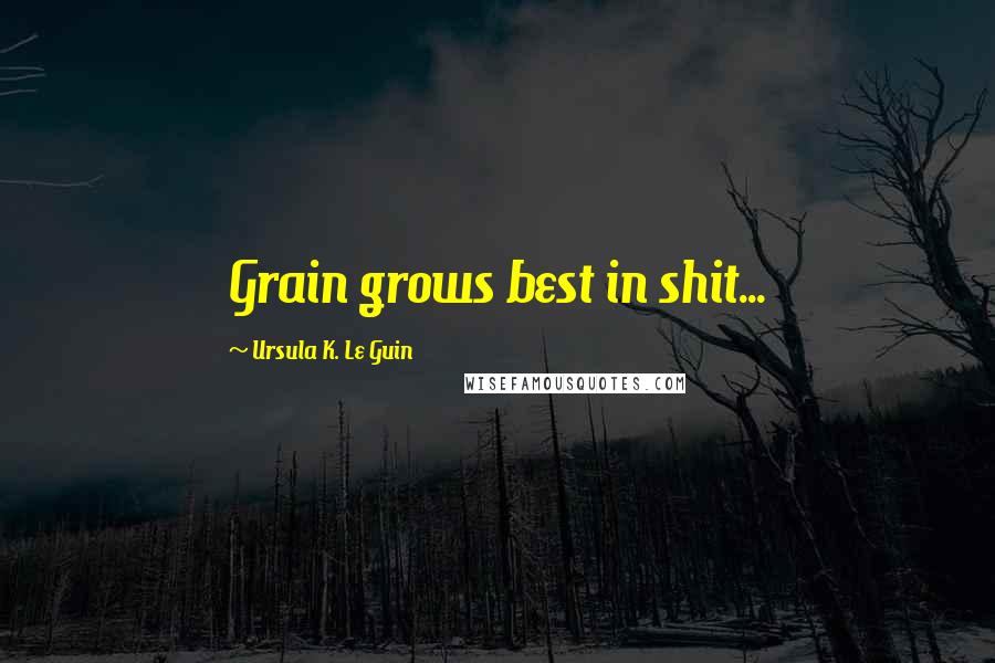 Ursula K. Le Guin Quotes: Grain grows best in shit...