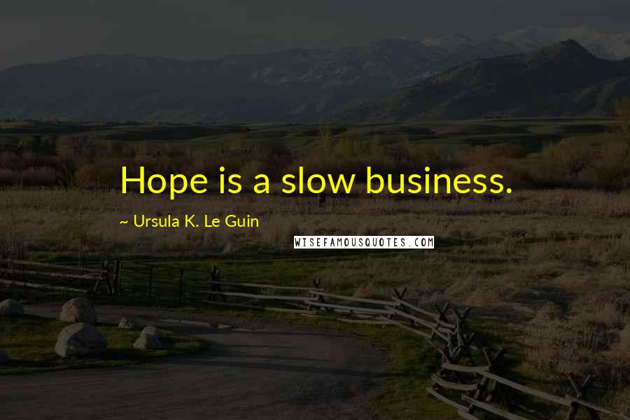 Ursula K. Le Guin Quotes: Hope is a slow business.