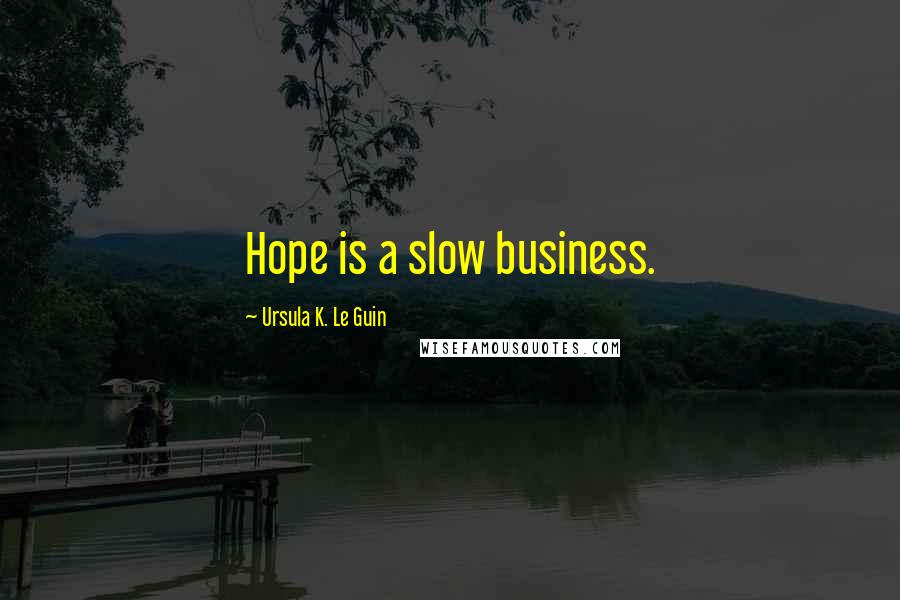 Ursula K. Le Guin Quotes: Hope is a slow business.