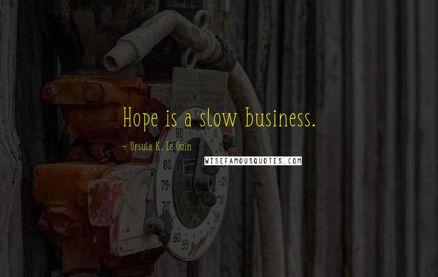 Ursula K. Le Guin Quotes: Hope is a slow business.