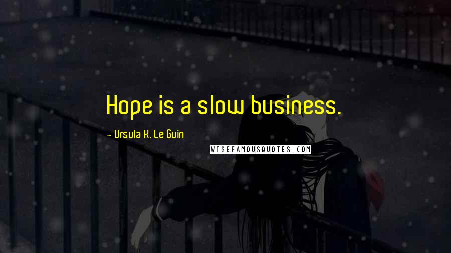 Ursula K. Le Guin Quotes: Hope is a slow business.