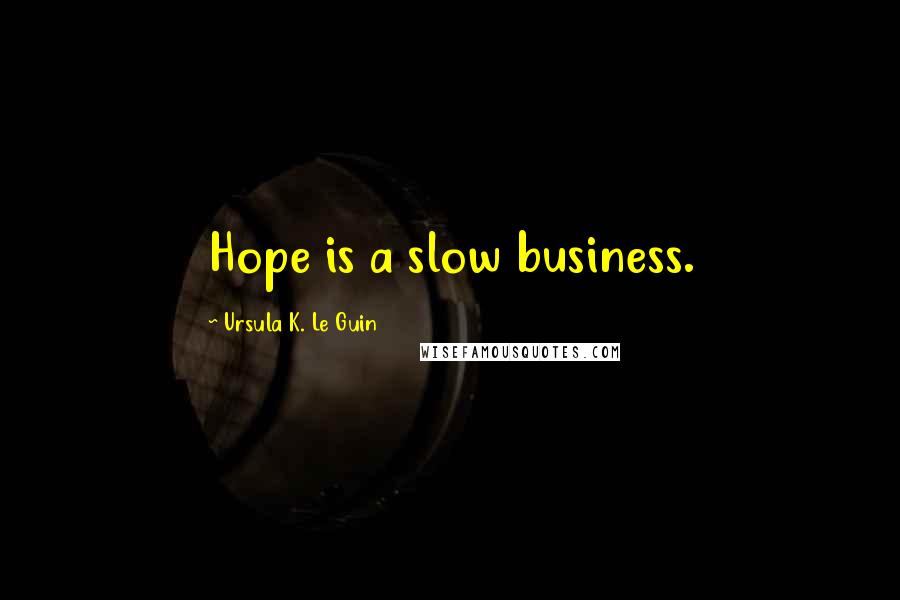 Ursula K. Le Guin Quotes: Hope is a slow business.