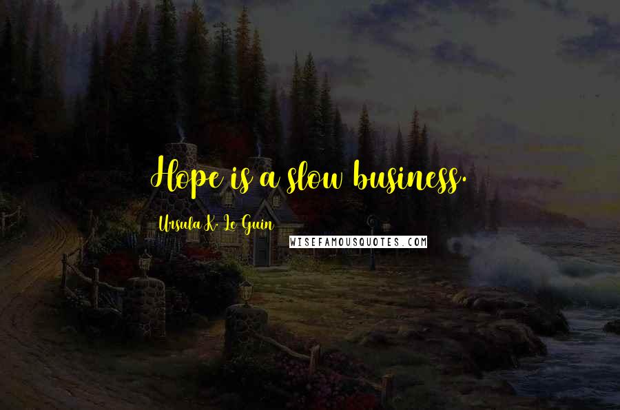 Ursula K. Le Guin Quotes: Hope is a slow business.