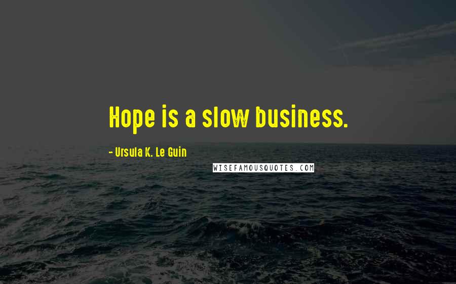 Ursula K. Le Guin Quotes: Hope is a slow business.