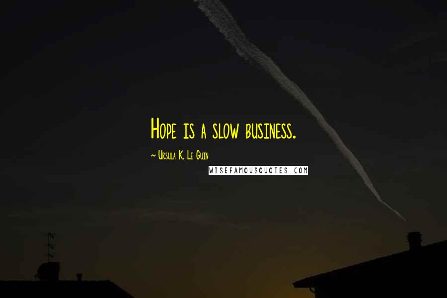Ursula K. Le Guin Quotes: Hope is a slow business.