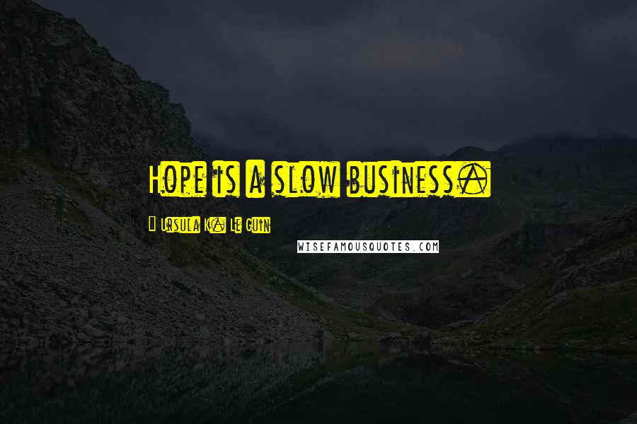 Ursula K. Le Guin Quotes: Hope is a slow business.