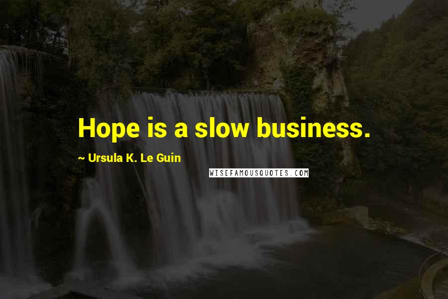 Ursula K. Le Guin Quotes: Hope is a slow business.