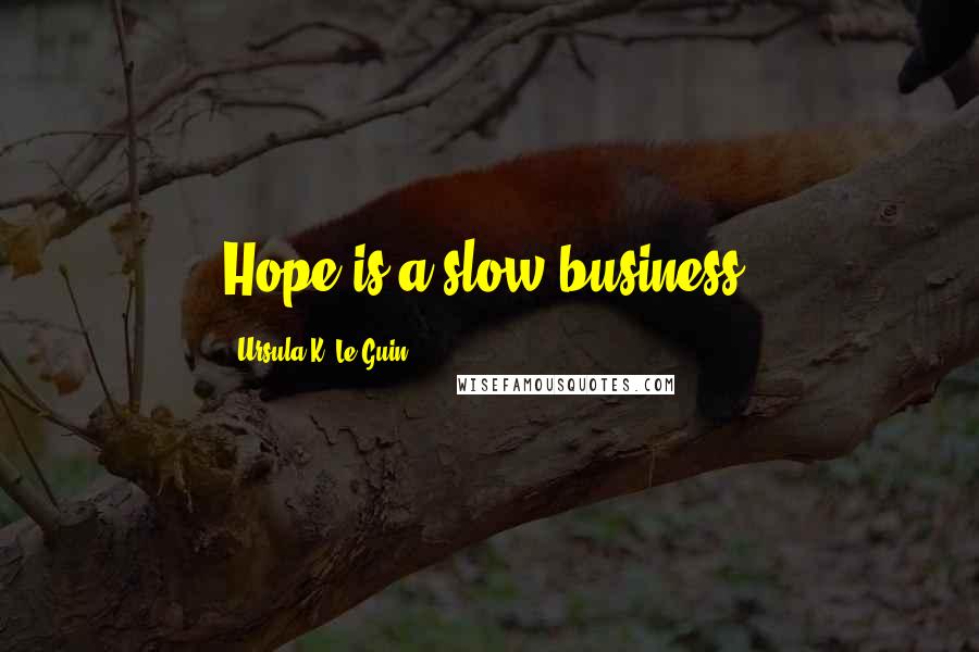 Ursula K. Le Guin Quotes: Hope is a slow business.