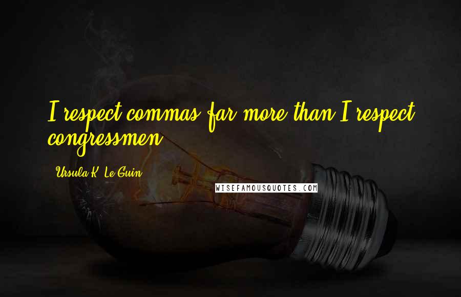 Ursula K. Le Guin Quotes: I respect commas far more than I respect congressmen.