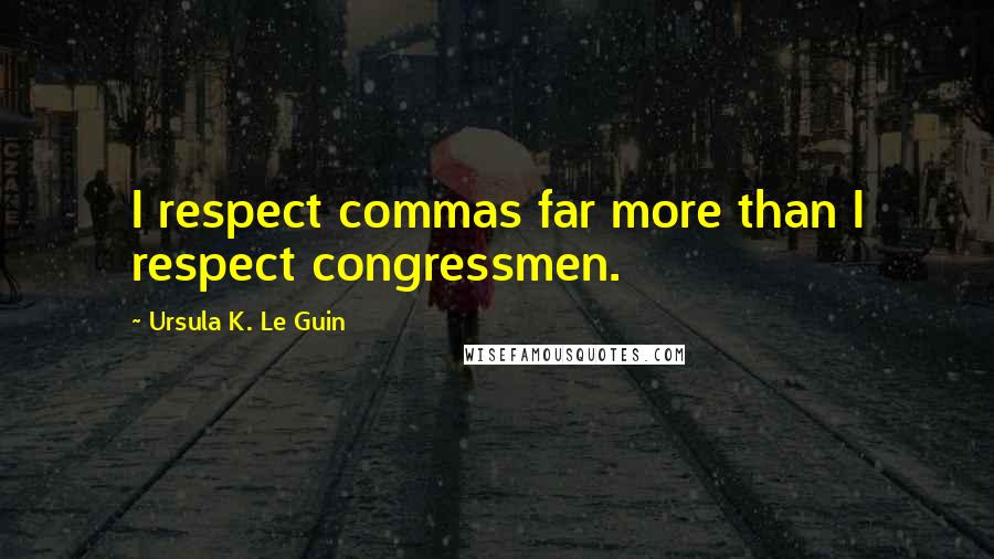 Ursula K. Le Guin Quotes: I respect commas far more than I respect congressmen.