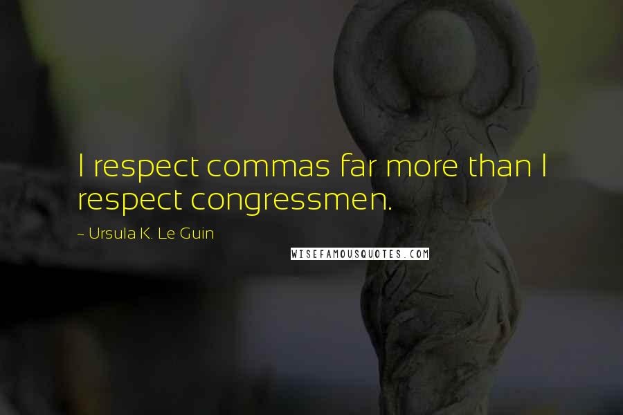 Ursula K. Le Guin Quotes: I respect commas far more than I respect congressmen.