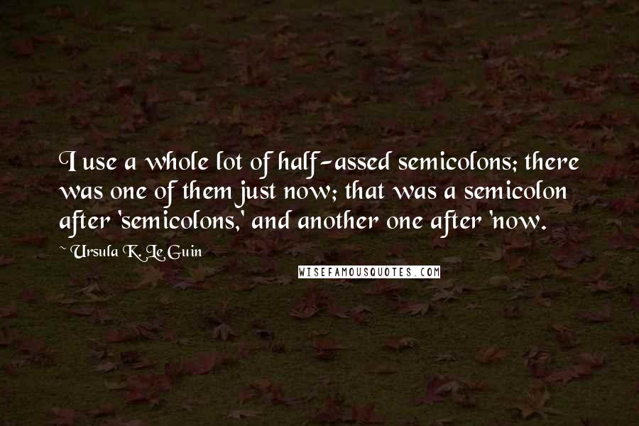 Ursula K. Le Guin Quotes: I use a whole lot of half-assed semicolons; there was one of them just now; that was a semicolon after 'semicolons,' and another one after 'now.