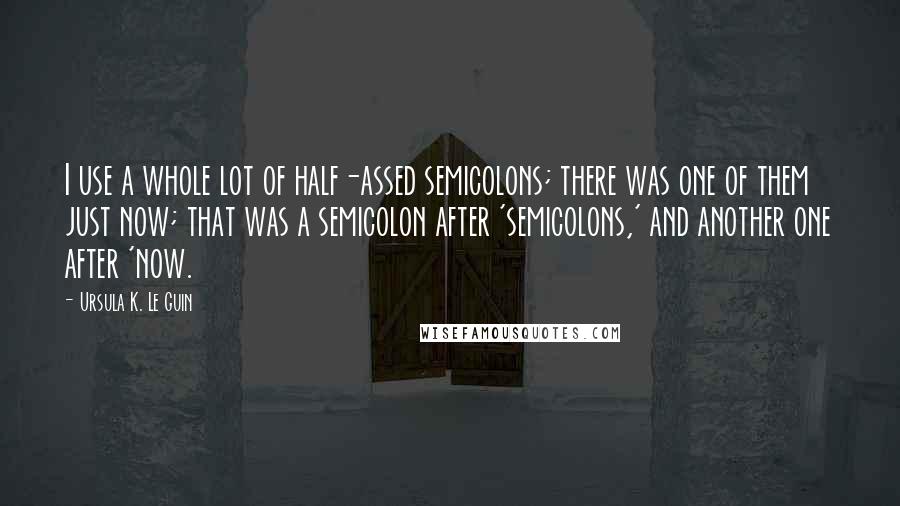 Ursula K. Le Guin Quotes: I use a whole lot of half-assed semicolons; there was one of them just now; that was a semicolon after 'semicolons,' and another one after 'now.