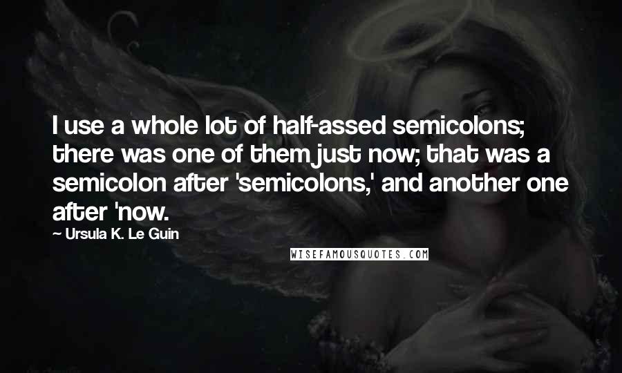 Ursula K. Le Guin Quotes: I use a whole lot of half-assed semicolons; there was one of them just now; that was a semicolon after 'semicolons,' and another one after 'now.