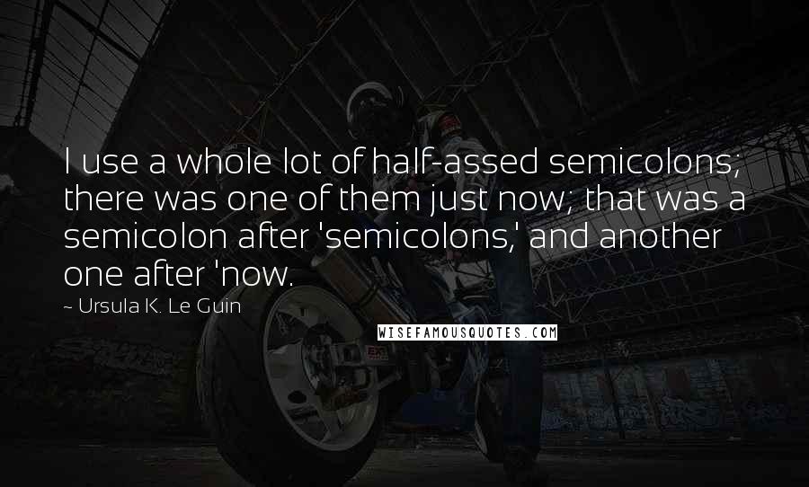 Ursula K. Le Guin Quotes: I use a whole lot of half-assed semicolons; there was one of them just now; that was a semicolon after 'semicolons,' and another one after 'now.