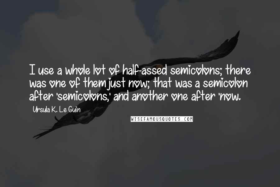 Ursula K. Le Guin Quotes: I use a whole lot of half-assed semicolons; there was one of them just now; that was a semicolon after 'semicolons,' and another one after 'now.