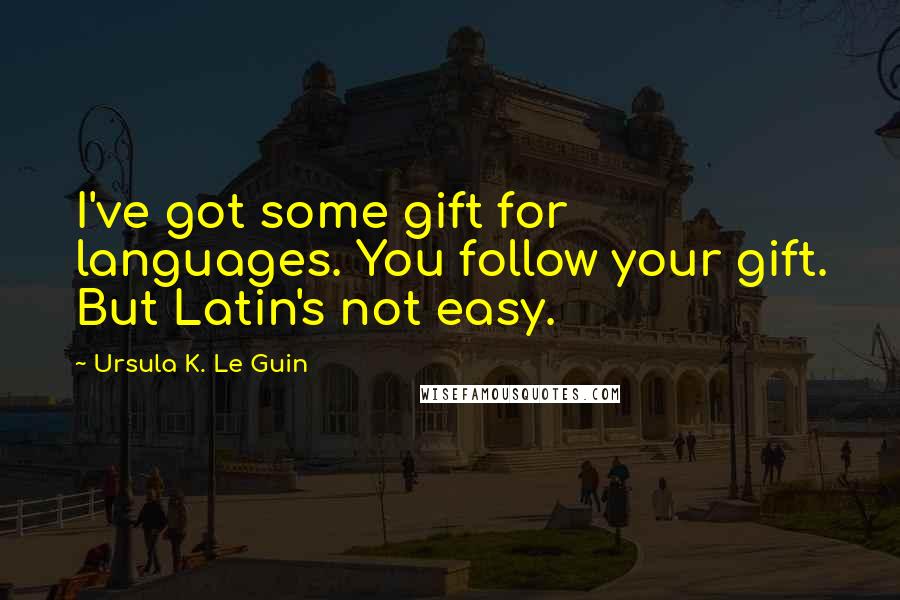 Ursula K. Le Guin Quotes: I've got some gift for languages. You follow your gift. But Latin's not easy.