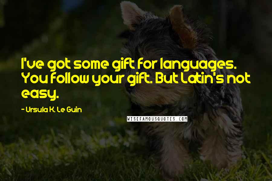 Ursula K. Le Guin Quotes: I've got some gift for languages. You follow your gift. But Latin's not easy.
