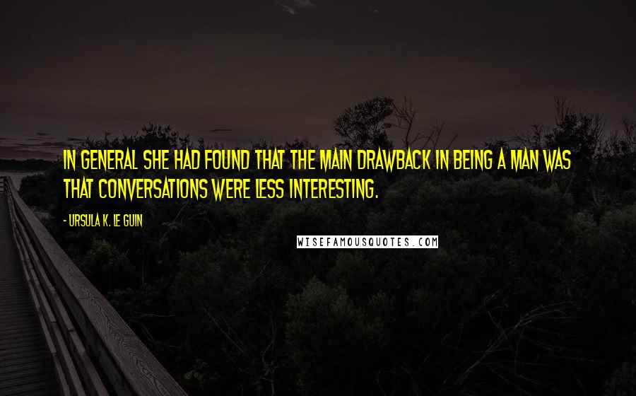 Ursula K. Le Guin Quotes: In general she had found that the main drawback in being a man was that conversations were less interesting.