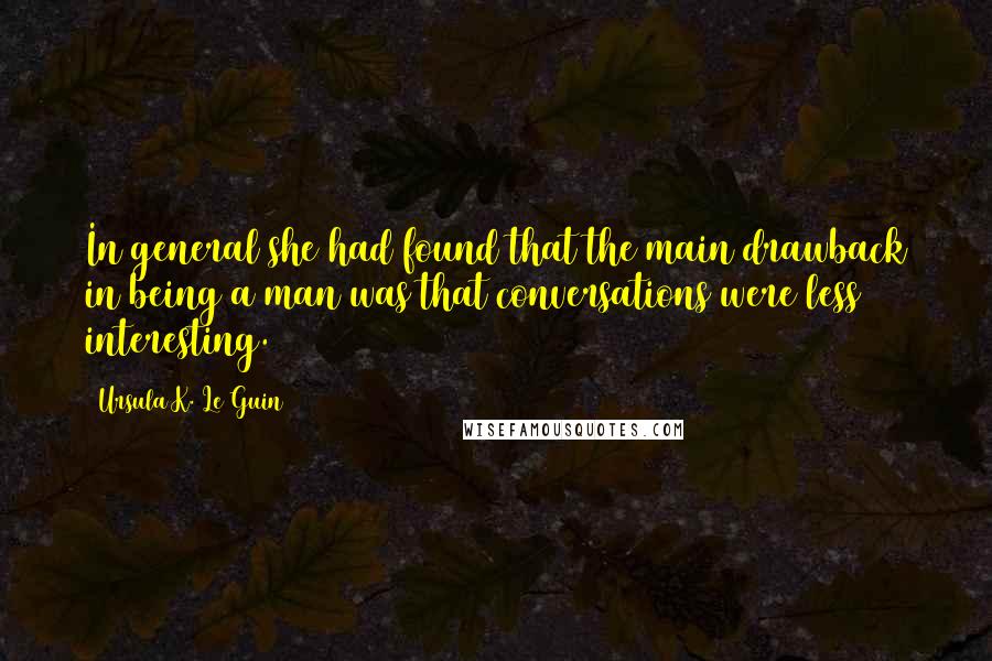 Ursula K. Le Guin Quotes: In general she had found that the main drawback in being a man was that conversations were less interesting.