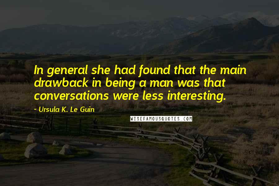 Ursula K. Le Guin Quotes: In general she had found that the main drawback in being a man was that conversations were less interesting.