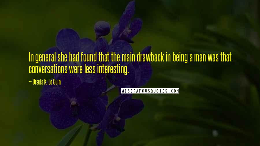 Ursula K. Le Guin Quotes: In general she had found that the main drawback in being a man was that conversations were less interesting.