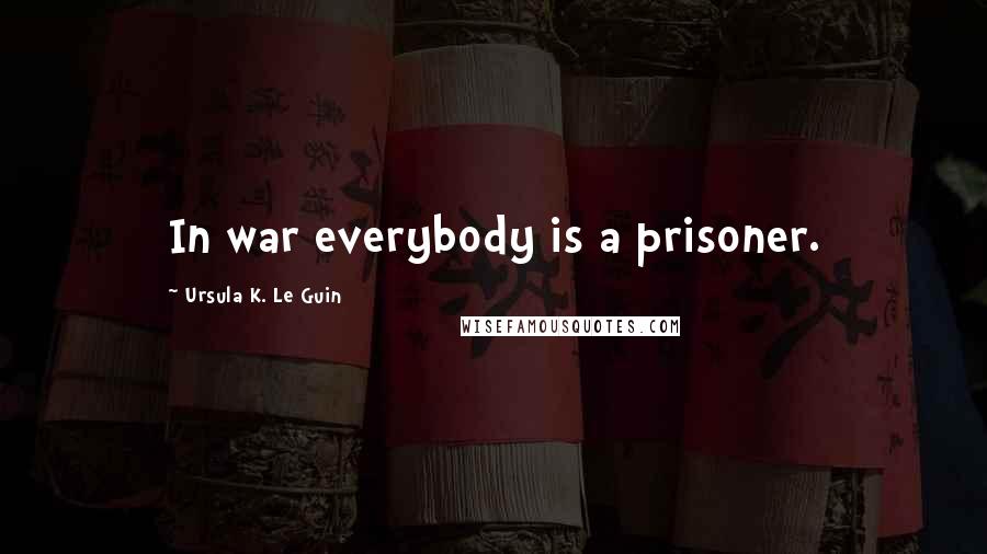 Ursula K. Le Guin Quotes: In war everybody is a prisoner.