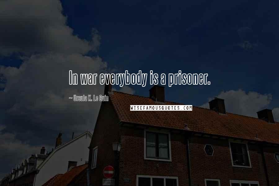 Ursula K. Le Guin Quotes: In war everybody is a prisoner.