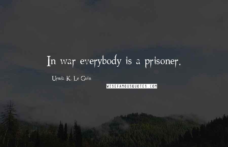 Ursula K. Le Guin Quotes: In war everybody is a prisoner.
